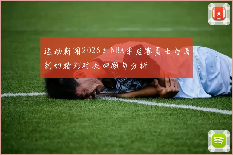 运动新闻2026年NBA季后赛勇士与马刺的精彩对决回顾与分析